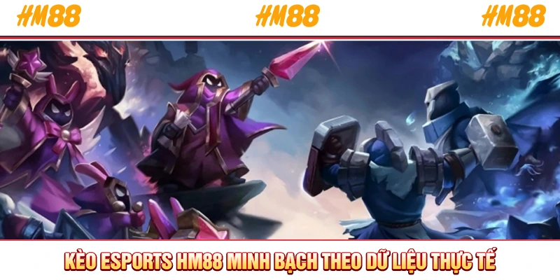 Kèo Esports HM88 minh bạch theo dữ liệu thực tế